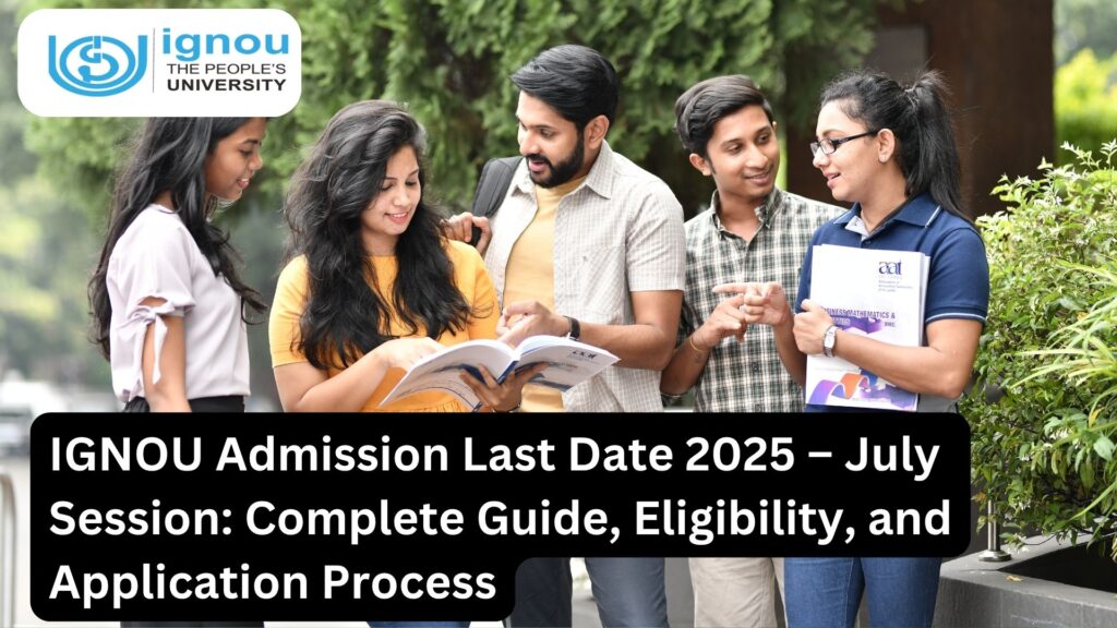 IGNOU Admission Last Date 2025 – July Session: Complete Guide, Eligibility, and Application Process